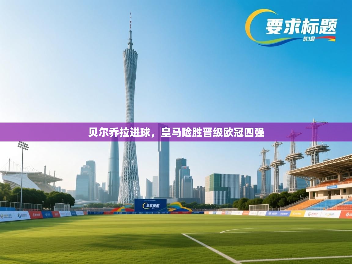 贝尔乔拉进球，皇马险胜晋级欧冠四强  第1张